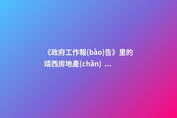 《政府工作報(bào)告》里的靖西房地產(chǎn)！